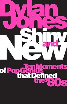 Shiny & New- Ten Moments Of Pop Genius That Defined The 80S