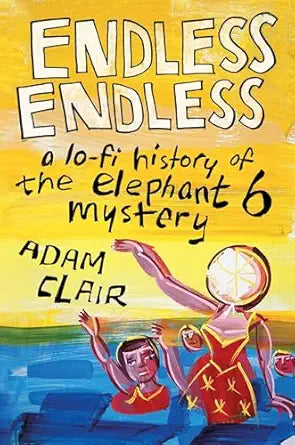 Endless Endless A Lo-Fi History Of The Elephant 6 Hardback Book
