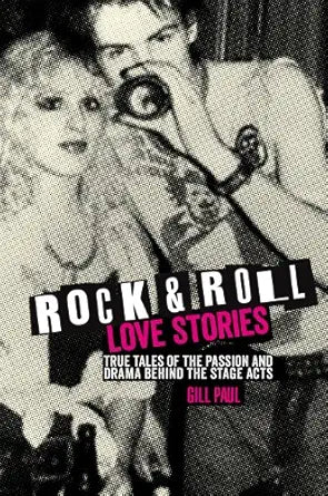 Rock N Roll Love Stories: True Tales Of The Passion And Drama Behind The Stage Acts